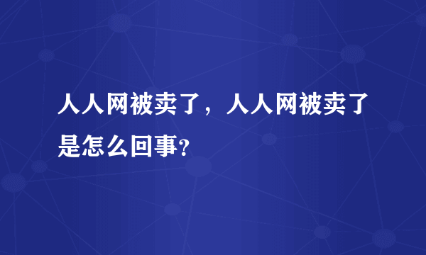 人人网被卖了，人人网被卖了是怎么回事？