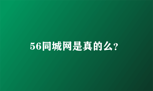 56同城网是真的么？