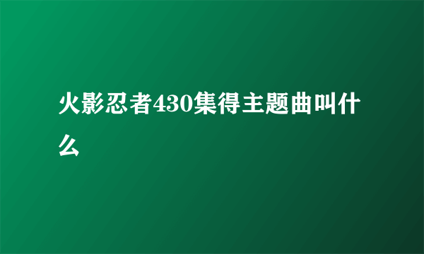 火影忍者430集得主题曲叫什么