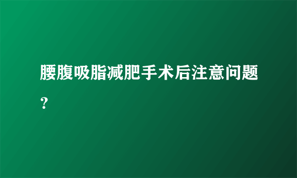 腰腹吸脂减肥手术后注意问题？