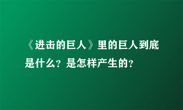 《进击的巨人》里的巨人到底是什么？是怎样产生的？