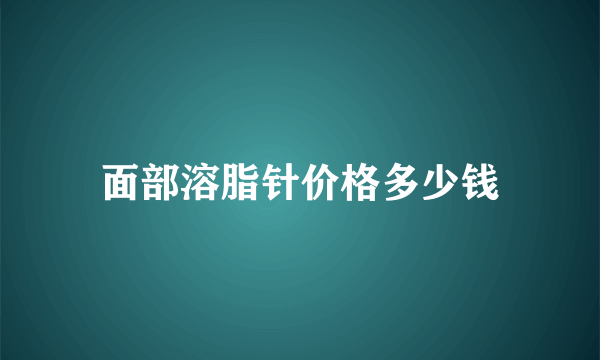 面部溶脂针价格多少钱