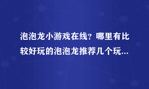 泡泡龙小游戏在线？哪里有比较好玩的泡泡龙推荐几个玩下吧。谢谢啦。