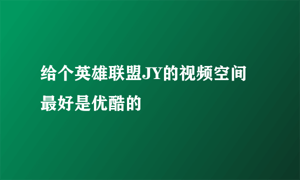 给个英雄联盟JY的视频空间最好是优酷的