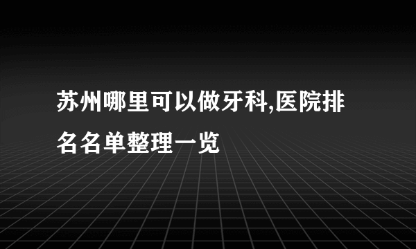 苏州哪里可以做牙科,医院排名名单整理一览