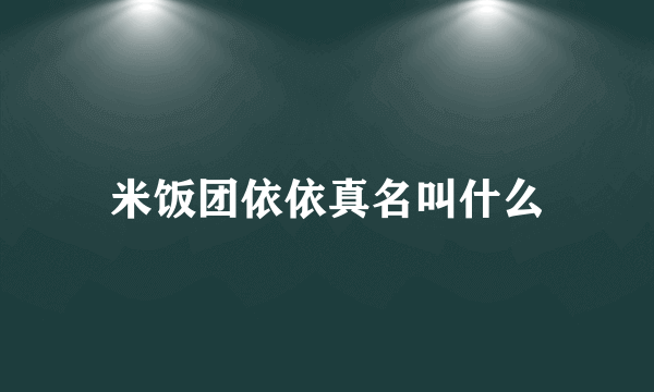 米饭团依依真名叫什么