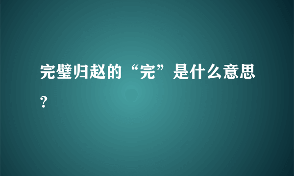 完璧归赵的“完”是什么意思？