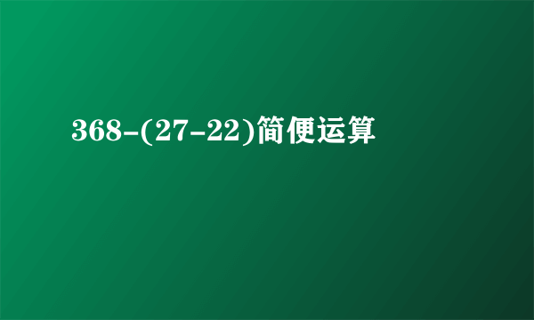 368-(27-22)简便运算