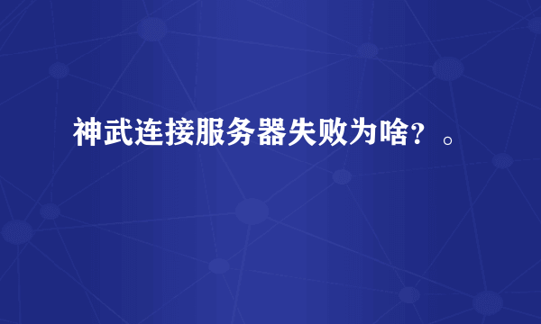 神武连接服务器失败为啥？。