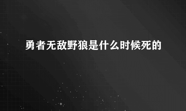 勇者无敌野狼是什么时候死的