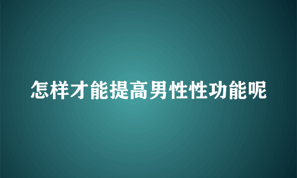 怎样才能提高男性性功能呢