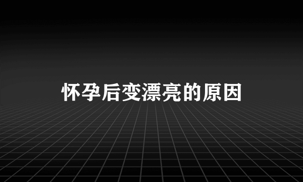 怀孕后变漂亮的原因