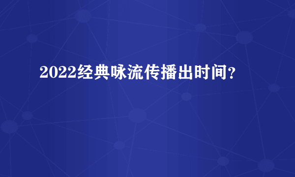 2022经典咏流传播出时间？