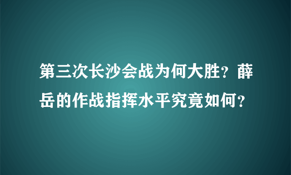 第三次长沙会战为何大胜？薛岳的作战指挥水平究竟如何？