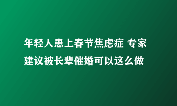 年轻人患上春节焦虑症 专家建议被长辈催婚可以这么做