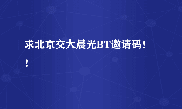 求北京交大晨光BT邀请码！！