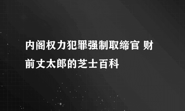 内阁权力犯罪强制取缔官 财前丈太郎的芝士百科