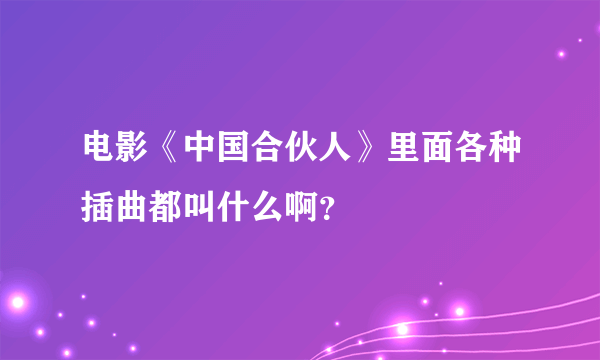 电影《中国合伙人》里面各种插曲都叫什么啊？