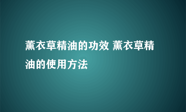 薰衣草精油的功效 薰衣草精油的使用方法