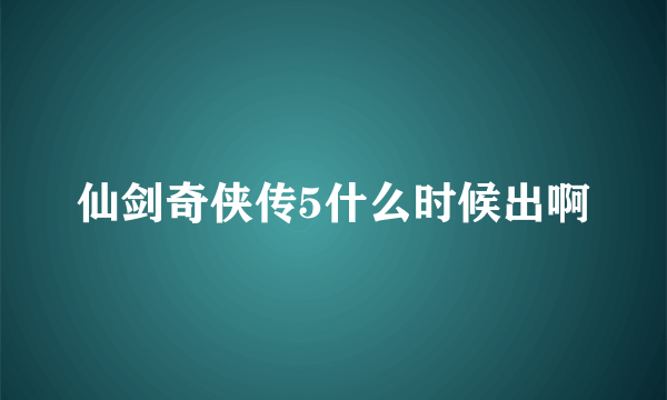 仙剑奇侠传5什么时候出啊