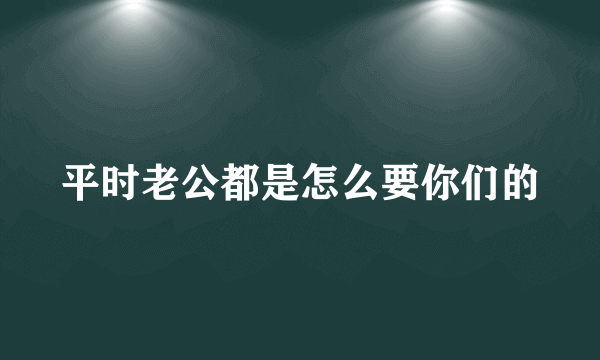 平时老公都是怎么要你们的