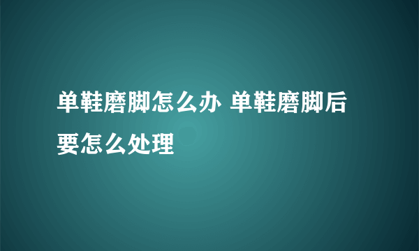 单鞋磨脚怎么办 单鞋磨脚后要怎么处理