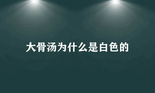 大骨汤为什么是白色的