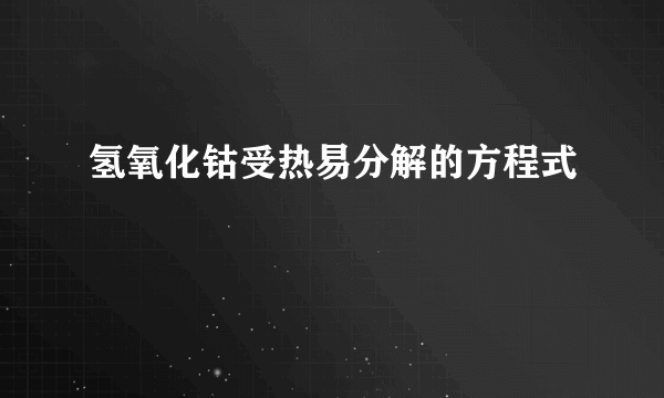 氢氧化钴受热易分解的方程式