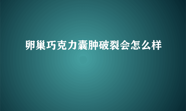 卵巢巧克力囊肿破裂会怎么样