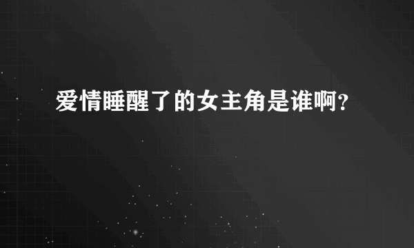 爱情睡醒了的女主角是谁啊？