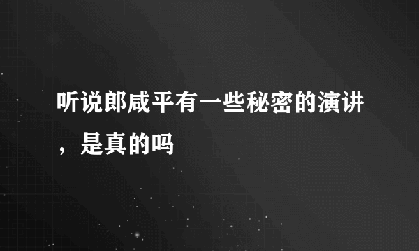 听说郎咸平有一些秘密的演讲，是真的吗