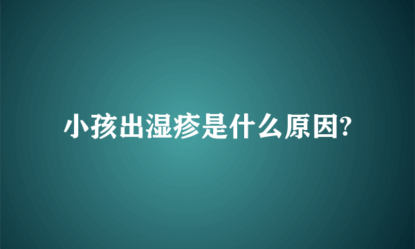 小孩出湿疹是什么原因?