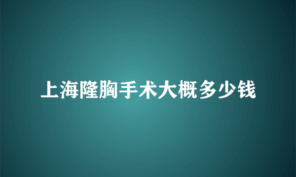 上海隆胸手术大概多少钱