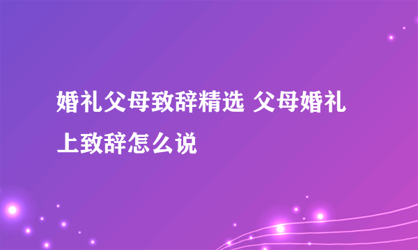 婚礼父母致辞精选 父母婚礼上致辞怎么说