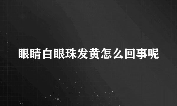 眼睛白眼珠发黄怎么回事呢