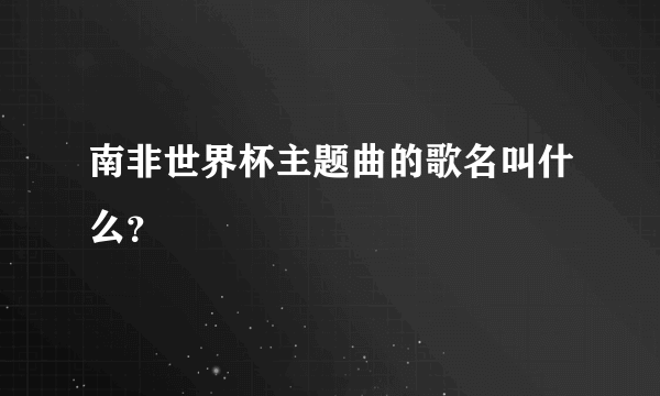 南非世界杯主题曲的歌名叫什么？