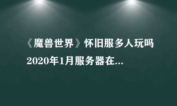 《魔兽世界》怀旧服多人玩吗 2020年1月服务器在线人数统计表