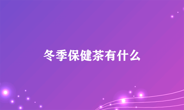 冬季保健茶有什么