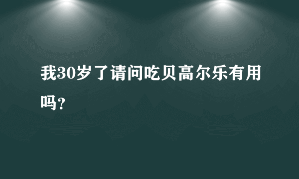 我30岁了请问吃贝高尔乐有用吗？