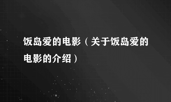 饭岛爱的电影（关于饭岛爱的电影的介绍）