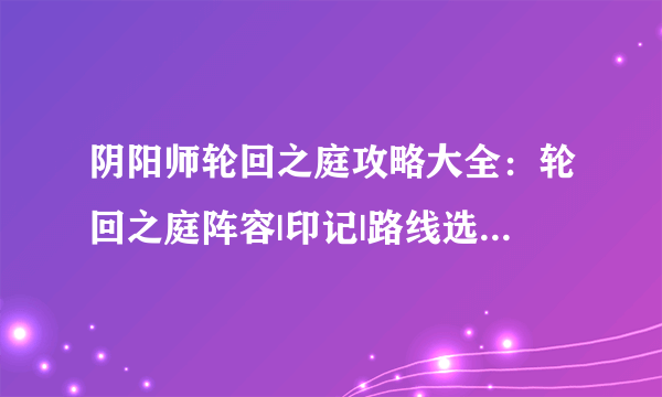 阴阳师轮回之庭攻略大全：轮回之庭阵容|印记|路线选择推荐[多图]