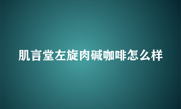 肌言堂左旋肉碱咖啡怎么样