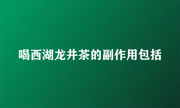 喝西湖龙井茶的副作用包括