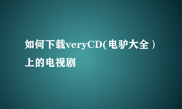 如何下载veryCD(电驴大全）上的电视剧