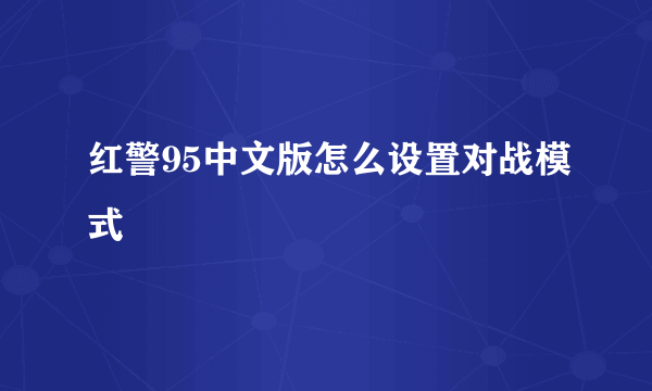 红警95中文版怎么设置对战模式