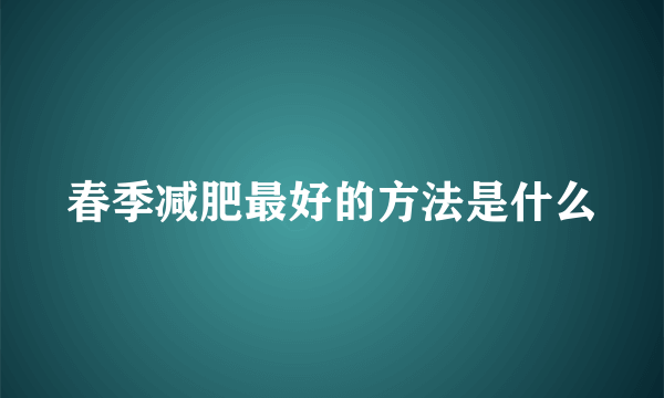 春季减肥最好的方法是什么