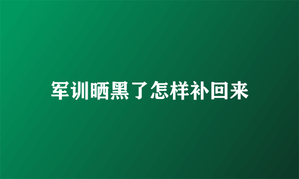 军训晒黑了怎样补回来