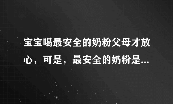 宝宝喝最安全的奶粉父母才放心，可是，最安全的奶粉是哪个呢？