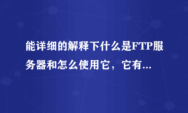 能详细的解释下什么是FTP服务器和怎么使用它，它有什么作用