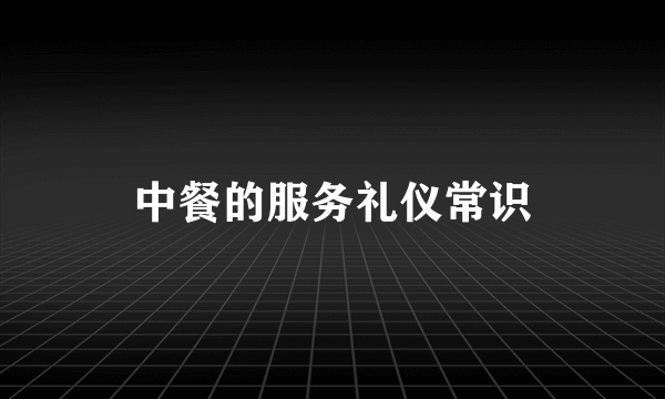 中餐的服务礼仪常识